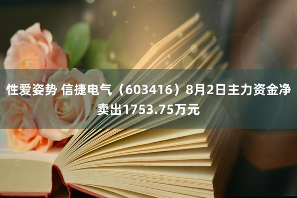 性爱姿势 信捷电气（603416）8月2日主力资金净卖出1753.75万元