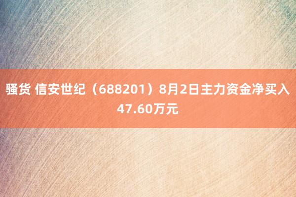 骚货 信安世纪（688201）8月2日主力资金净买入47.60万元