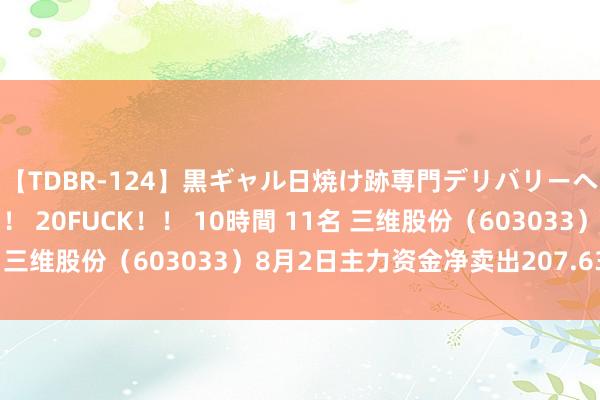 【TDBR-124】黒ギャル日焼け跡専門デリバリーヘルス チョーベスト！！ 20FUCK！！ 10時間 11名 三维股份（603033）8月2日主力资金净卖出207.63万元