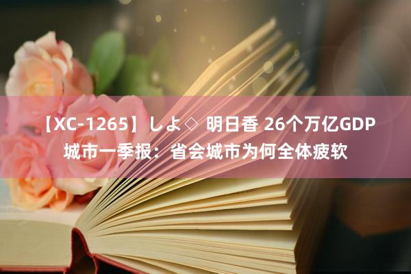 【XC-1265】しよ◇ 明日香 26个万亿GDP城市一季报：省会城市为何全体疲软