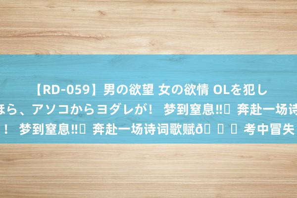 【RD-059】男の欲望 女の欲情 OLを犯したい すました顔して…ほら、アソコからヨダレが！ 梦到窒息‼️奔赴一场诗词歌赋?考中冒失