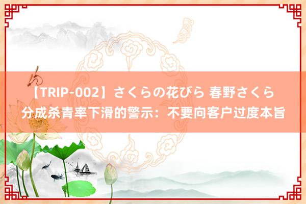 【TRIP-002】さくらの花びら 春野さくら 分成杀青率下滑的警示：不要向客户过度本旨