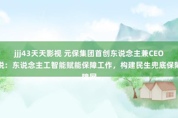 jjj43天天影视 元保集团首创东说念主兼CEO方锐：东说念主工智能赋能保障工作，构建民生兜底保障网