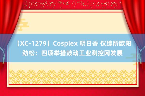 【XC-1279】Cosplex 明日香 仪综所欧阳劲松：四项举措鼓动工业测控网发展