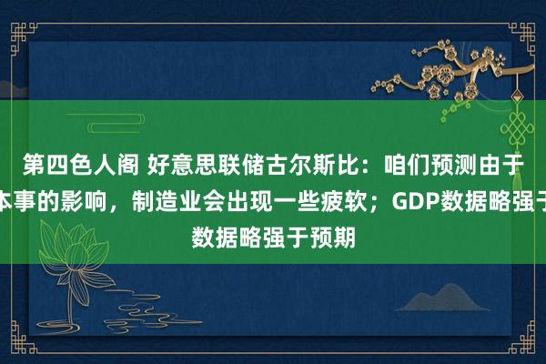 第四色人阁 好意思联储古尔斯比：咱们预测由于疫情本事的影响，制造业会出现一些疲软；GDP数据略强于预期