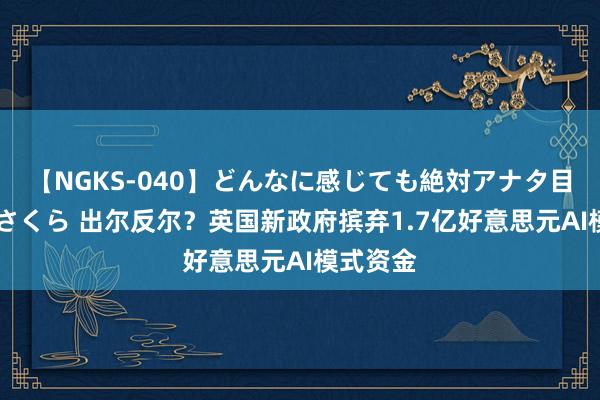 【NGKS-040】どんなに感じても絶対アナタ目線 春野さくら 出尔反尔？英国新政府摈弃1.7亿好意思元AI模式资金