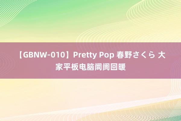 【GBNW-010】Pretty Pop 春野さくら 大家平板电脑阛阓回暖