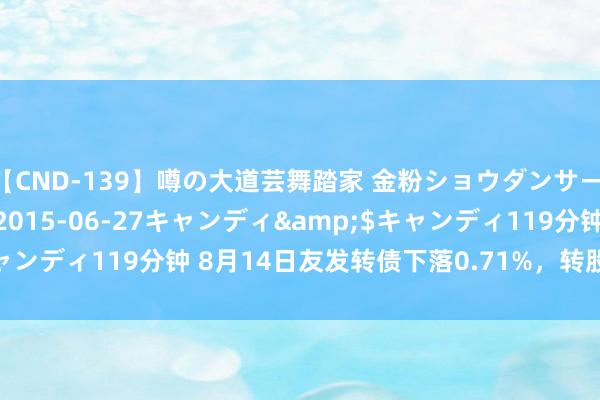 【CND-139】噂の大道芸舞踏家 金粉ショウダンサー 吉川なお</a>2015-06-27キャンディ&$キャンディ119分钟 8月14日友发转债下落0.71%，转股溢价率6.28%