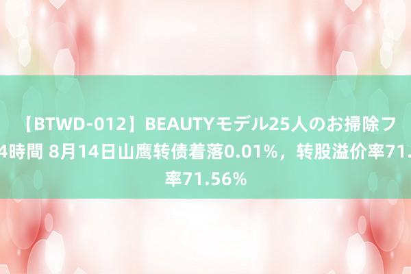 【BTWD-012】BEAUTYモデル25人のお掃除フェラ4時間 8月14日山鹰转债着落0.01%，转股溢价率71.56%