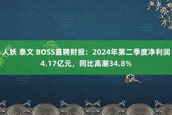 人妖 泰文 BOSS直聘财报：2024年第二季度净利润4.17亿元，同比高潮34.8%