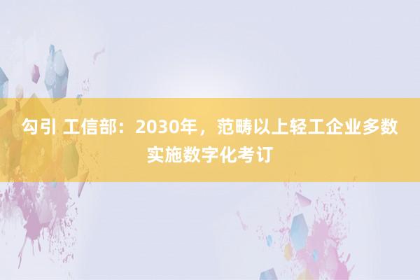 勾引 工信部：2030年，范畴以上轻工企业多数实施数字化考订