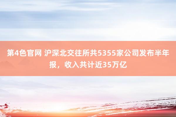 第4色官网 沪深北交往所共5355家公司发布半年报，收入共计近35万亿