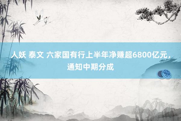 人妖 泰文 六家国有行上半年净赚超6800亿元，通知中期分成