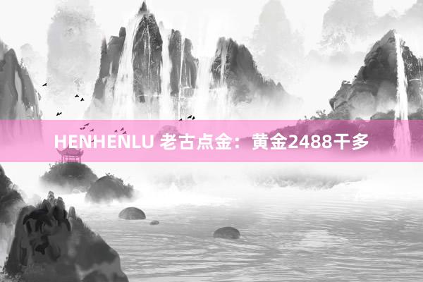 HENHENLU 老古点金：黄金2488干多