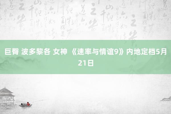 巨臀 波多黎各 女神 《速率与情谊9》内地定档5月21日