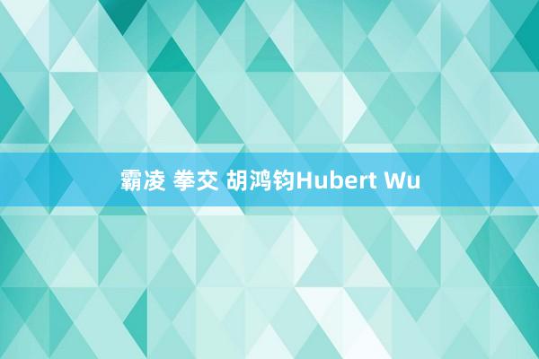 霸凌 拳交 胡鸿钧Hubert Wu