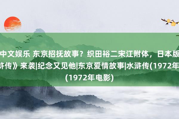 中文娱乐 东京招抚故事？织田裕二宋江附体，日本版《水浒传》来袭|纪念又见他|东京爱情故事|水浒传(1972年电影)