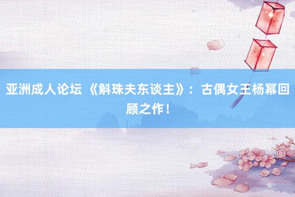 亚洲成人论坛 《斛珠夫东谈主》：古偶女王杨幂回顾之作！